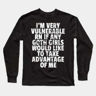 I'm Very Vulnerable RN If Any Goth Girls Funny Saying Long Sleeve T-Shirt